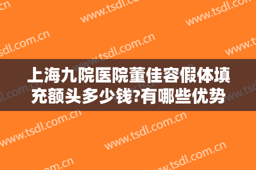 上海九院医院董佳容假体填充额头多少钱?有哪些优势?