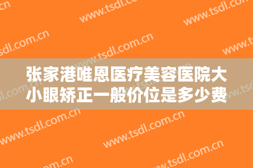 张家港唯恩医疗美容医院大小眼矫正一般价位是多少费用?多长时间恢复?