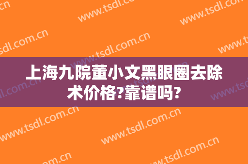 上海九院董小文黑眼圈去除术价格?靠谱吗?