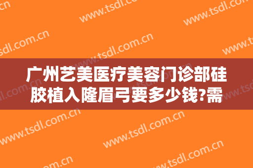 广州艺美医疗美容门诊部硅胶植入隆眉弓要多少钱?需要多久恢复?