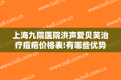 上海九院医院洪声爱贝芙治疗痘疤价格表!有哪些优势?