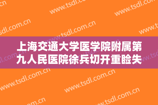 上海交通大学医学院附属第九人民医院徐兵切开重睑失败修复术多少钱?多长时间恢复?