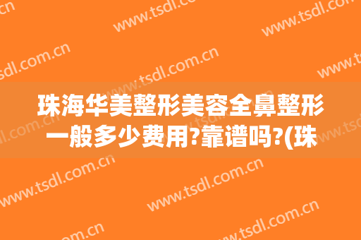 珠海华美整形美容全鼻整形一般多少费用?靠谱吗?(珠海整形美容医院费用)