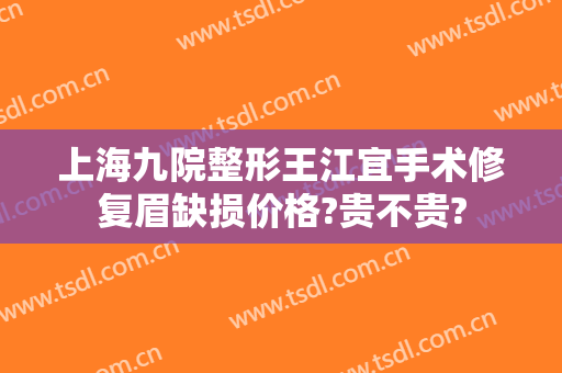 上海九院整形王江宜手术修复眉缺损价格?贵不贵?