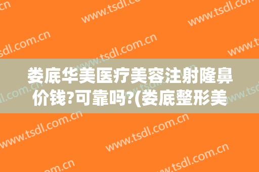 娄底华美医疗美容注射隆鼻价钱?可靠吗?(娄底整形美容价格)