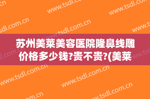 苏州美莱美容医院隆鼻线雕价格多少钱?贵不贵?(美莱美容整形医院苏州)