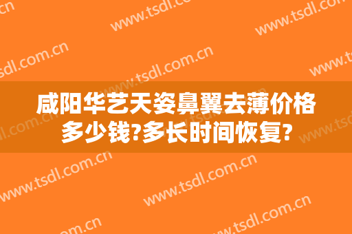 咸阳华艺天姿鼻翼去薄价格多少钱?多长时间恢复?