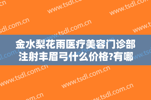 金水梨花雨医疗美容门诊部注射丰眉弓什么价格?有哪些优势?