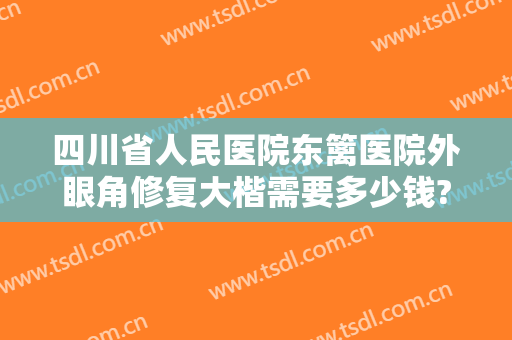 四川省人民医院东篱医院外眼角修复大楷需要多少钱?多长时间恢复?