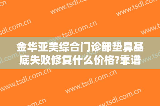 金华亚美综合门诊部垫鼻基底失败修复什么价格?靠谱吗?