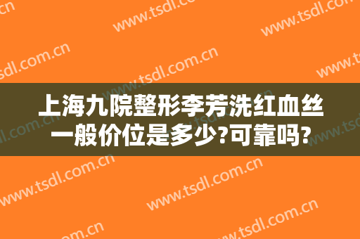 上海九院整形李芳洗红血丝一般价位是多少?可靠吗?