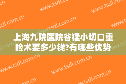 上海九院医院谷猛小切口重睑术要多少钱?有哪些优势?