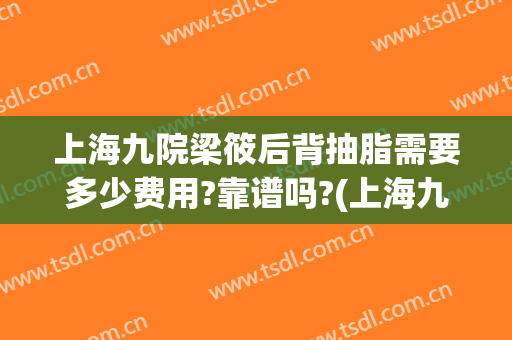 上海九院梁筱后背抽脂需要多少费用?靠谱吗?(上海九院面部抽脂多少钱)