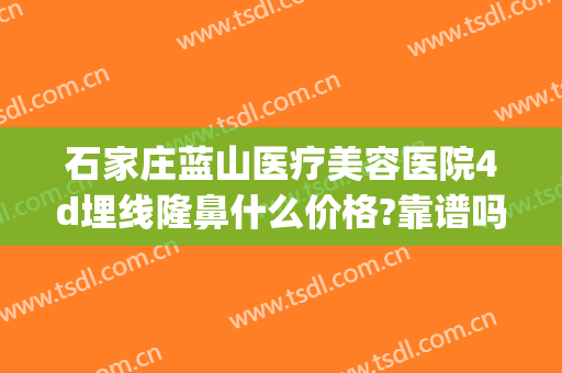 石家庄蓝山医疗美容医院4d埋线隆鼻什么价格?靠谱吗?(石家庄蓝山隆胸整形)