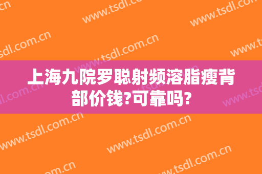 上海九院罗聪射频溶脂瘦背部价钱?可靠吗?