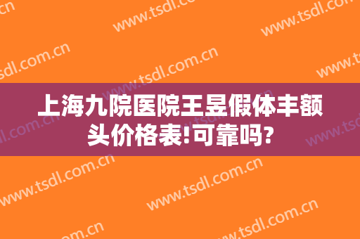 上海九院医院王昱假体丰额头价格表!可靠吗?