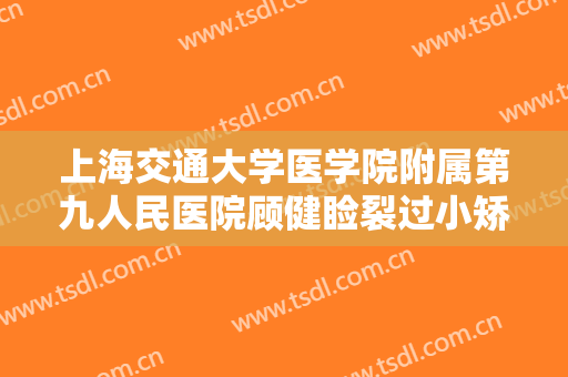 上海交通大学医学院附属第九人民医院顾健睑裂过小矫正需要多少费用?怎么样?