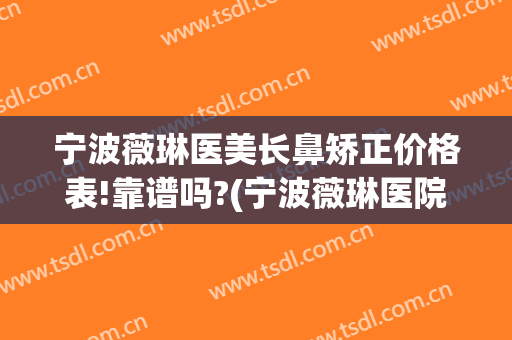 宁波薇琳医美长鼻矫正价格表!靠谱吗?(宁波薇琳医院整形美容中心)