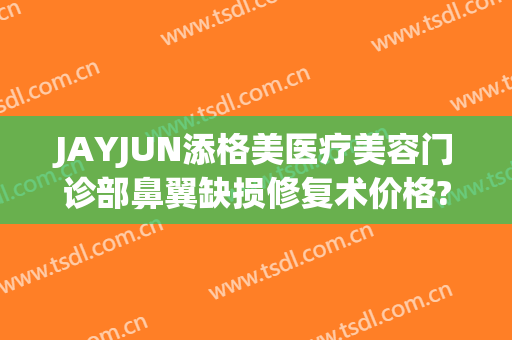JAYJUN添格美医疗美容门诊部鼻翼缺损修复术价格?多长时间恢复?