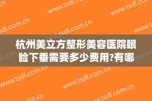 杭州美立方整形美容医院眼睑下垂需要多少费用?有哪些优势?(眼睑下垂整形价格)