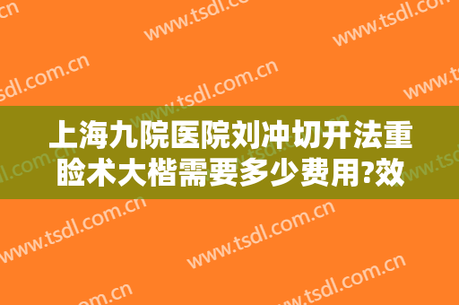 上海九院医院刘冲切开法重睑术大楷需要多少费用?效果怎么样?