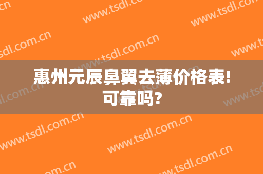 惠州元辰鼻翼去薄价格表!可靠吗?