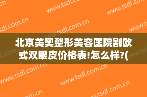 北京美奥整形美容医院割欧式双眼皮价格表!怎么样?(奥美医疗美容整形医院)