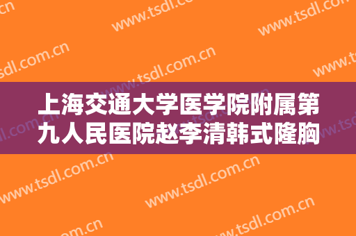 上海交通大学医学院附属第九人民医院赵李清韩式隆胸一般价位是多少钱?好不好?