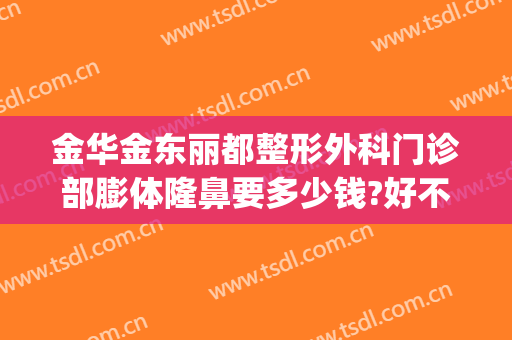 金华金东丽都整形外科门诊部膨体隆鼻要多少钱?好不好?(金华美莱整形医院)