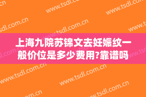 上海九院苏锦文去妊娠纹一般价位是多少费用?靠谱吗?(上海九院 妊娠纹)