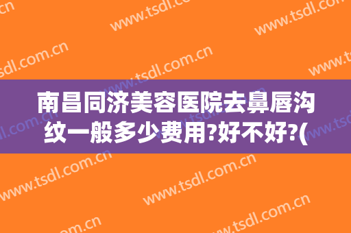 南昌同济美容医院去鼻唇沟纹一般多少费用?好不好?(南昌同济美容整形)