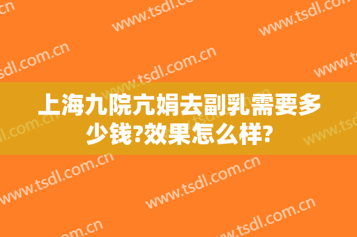 上海九院亢娟去副乳需要多少钱?效果怎么样?