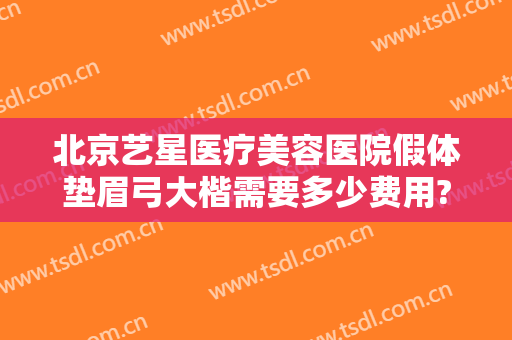 北京艺星医疗美容医院假体垫眉弓大楷需要多少费用?多长时间恢复?
