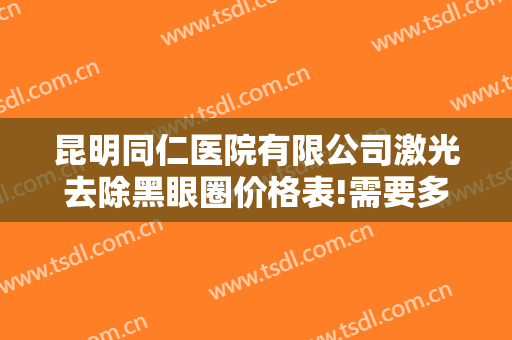 昆明同仁医院有限公司激光去除黑眼圈价格表!需要多久恢复?