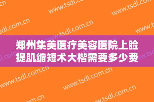 郑州集美医疗美容医院上睑提肌缩短术大楷需要多少费用?需要多久恢复?