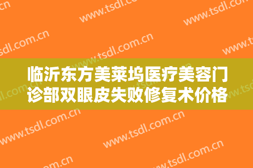 临沂东方美莱坞医疗美容门诊部双眼皮失败修复术价格多少钱?需要多久恢复?