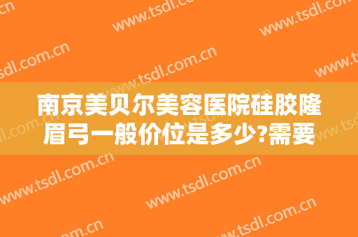 南京美贝尔美容医院硅胶隆眉弓一般价位是多少?需要多久恢复?