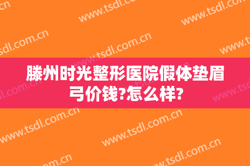 滕州时光整形医院假体垫眉弓价钱?怎么样?