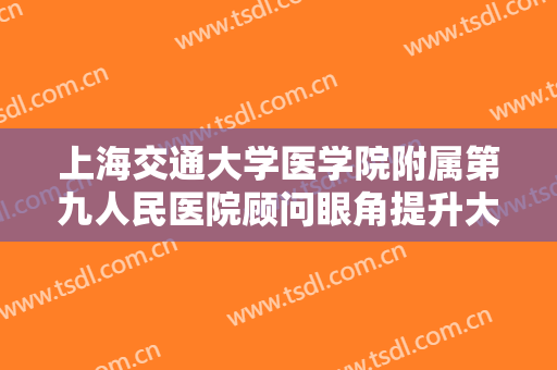 上海交通大学医学院附属第九人民医院顾问眼角提升大楷需要多少钱?需要多久恢复?