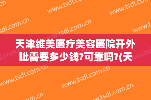 天津维美医疗美容医院开外眦需要多少钱?可靠吗?(天津维美医疗美容医院怎么样)