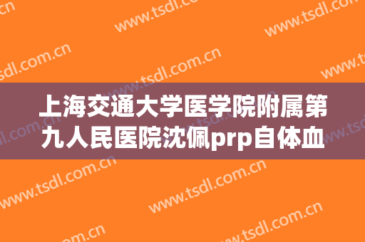 上海交通大学医学院附属第九人民医院沈佩prp自体血大楷需要多少费用?多长时间恢复?