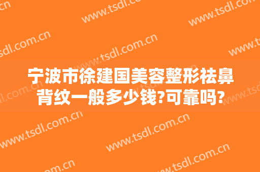 宁波市徐建国美容整形祛鼻背纹一般多少钱?可靠吗?