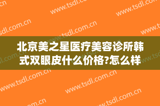 北京美之星医疗美容诊所韩式双眼皮什么价格?怎么样?(北京美之星整容怎么样)