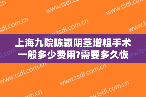 上海九院陈颖阴茎增粗手术一般多少费用?需要多久恢复?