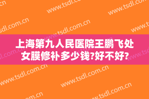 上海第九人民医院王鹏飞处女膜修补多少钱?好不好?