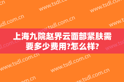 上海九院赵界云面部紧肤需要多少费用?怎么样?