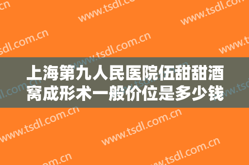 上海第九人民医院伍甜甜酒窝成形术一般价位是多少钱?好不好?