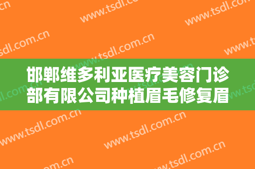 邯郸维多利亚医疗美容门诊部有限公司种植眉毛修复眉缺损价钱?怎么样?