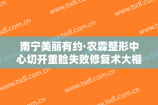南宁美丽有约·农霖整形中心切开重睑失败修复术大楷需要多少钱?可靠吗?