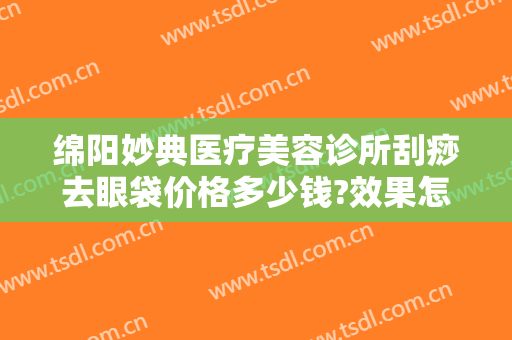 绵阳妙典医疗美容诊所刮痧去眼袋价格多少钱?效果怎么样?